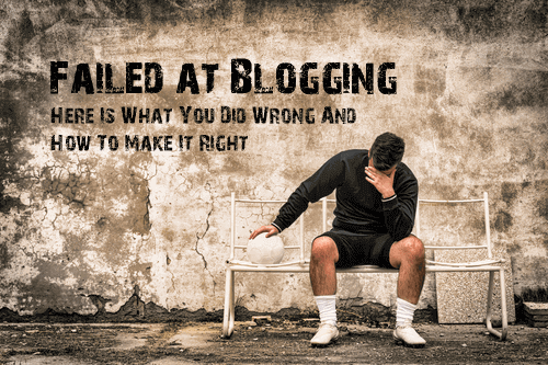 Failed At Blogging Here Is What You Did Wrong And How To Make It Right